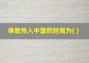 佛教传入中国的时间为( )